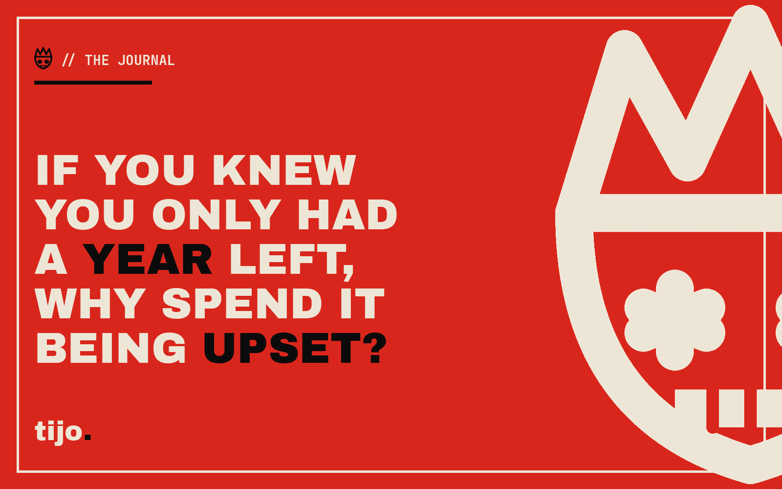 If you knew you only had a year left, why spend it being upset?